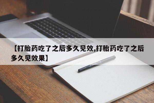 米非司酮哪个网上药店【打胎药吃了之后多久见效,打胎药吃了之后多久见效果】