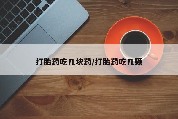 米非司酮哪个网上药店打胎药吃几块药/打胎药吃几颗