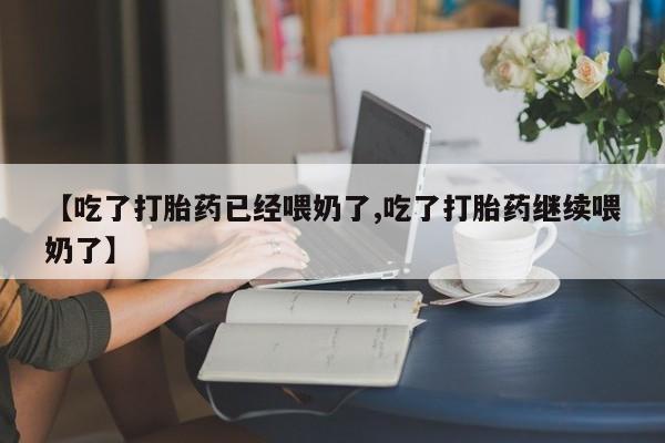 米非司酮哪个网上药店【吃了打胎药已经喂奶了,吃了打胎药继续喂奶了】