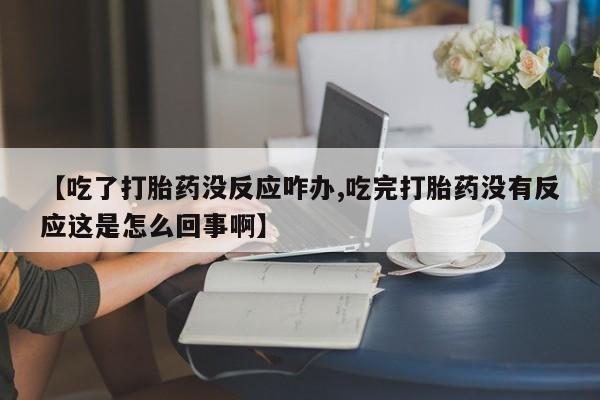 米非司酮哪个网上药店【吃了打胎药没反应咋办,吃完打胎药没有反应这是怎么回事啊】