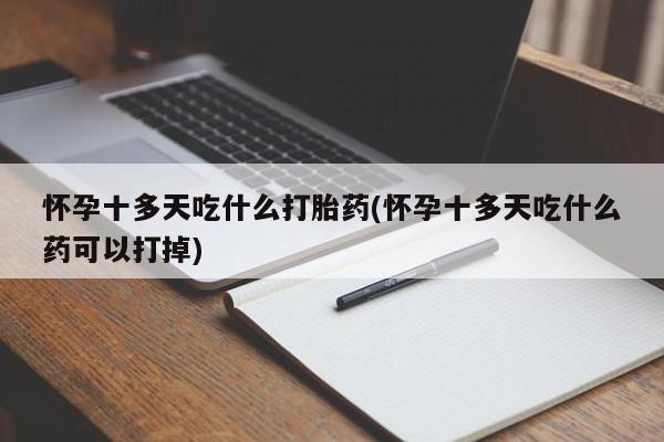 米非司酮哪个网上药店怀孕十多天吃什么打胎药(怀孕十多天吃什么药可以打掉)