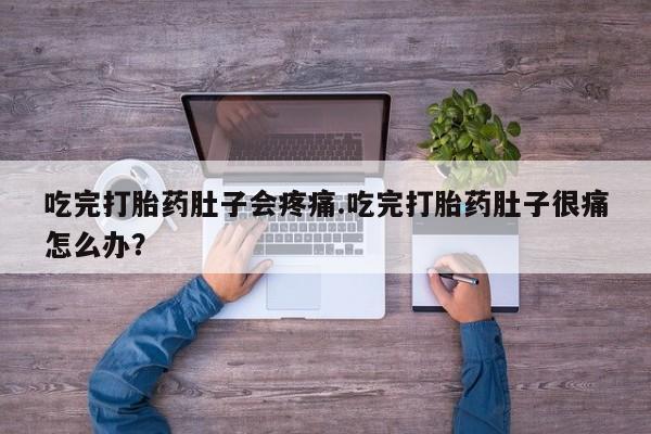 米非司酮哪个网上药店吃完打胎药肚子会疼痛.吃完打胎药肚子很痛怎么办？
