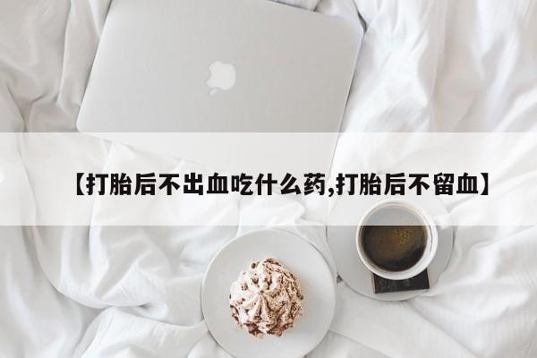 米非司酮哪个网上药店【打胎后不出血吃什么药,打胎后不留血】