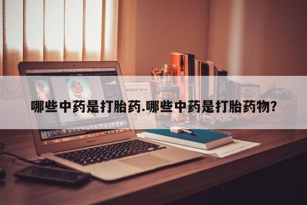 米非司酮哪个网上药店哪些中药是打胎药.哪些中药是打胎药物？