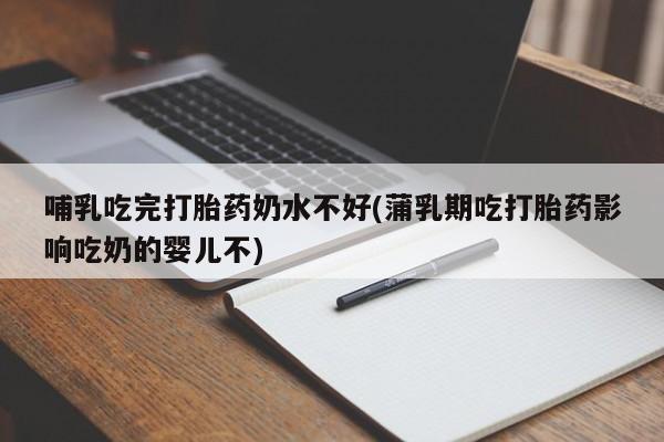 米非司酮哪个网上药店哺乳吃完打胎药奶水不好(蒲乳期吃打胎药影响吃奶的婴儿不)