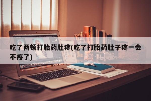 米非司酮哪个网上药店吃了两顿打胎药肚疼(吃了打胎药肚子疼一会不疼了)