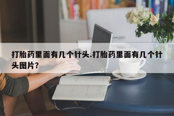米非司酮哪个网上药店打胎药里面有几个针头.打胎药里面有几个针头图片？