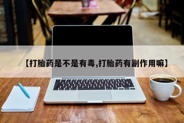米非司酮哪个网上药店【打胎药是不是有毒,打胎药有副作用嘛】