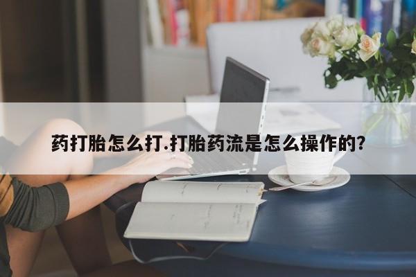 米非司酮哪个网上药店药打胎怎么打.打胎药流是怎么操作的？