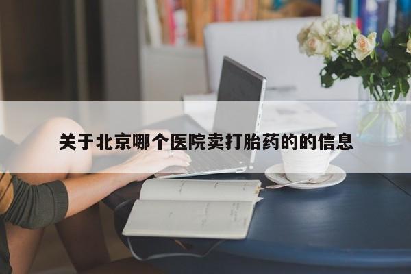 米非司酮哪个网上药店关于北京哪个医院卖打胎药的的信息