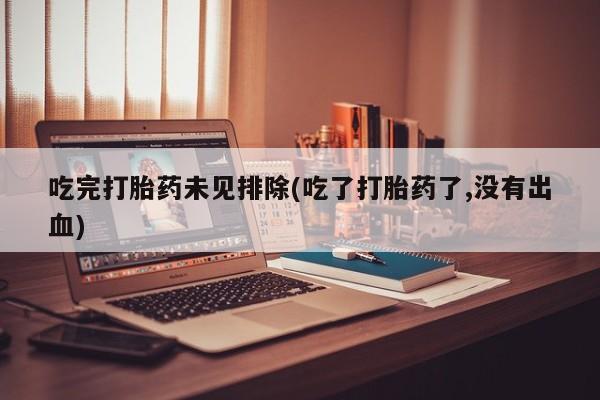 米非司酮哪个网上药店吃完打胎药未见排除(吃了打胎药了,没有出血)
