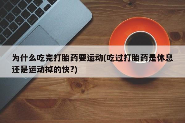 米非司酮哪个网上药店为什么吃完打胎药要运动(吃过打胎药是休息还是运动掉的快?)