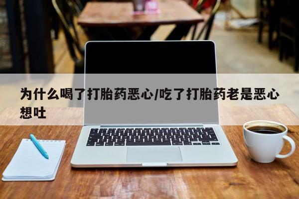 米非司酮哪个网上药店为什么喝了打胎药恶心/吃了打胎药老是恶心想吐