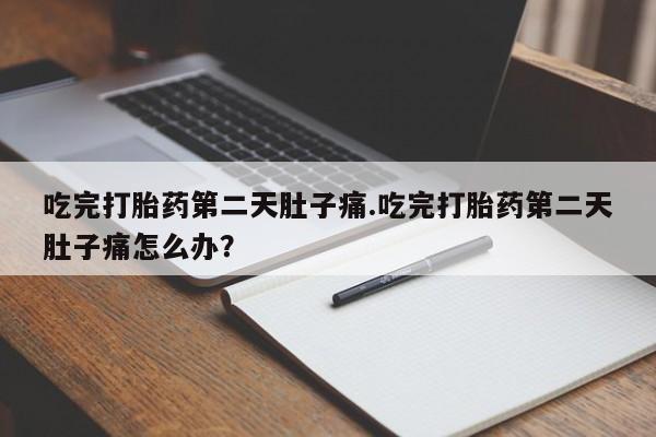 米非司酮哪个网上药店吃完打胎药第二天肚子痛.吃完打胎药第二天肚子痛怎么办？