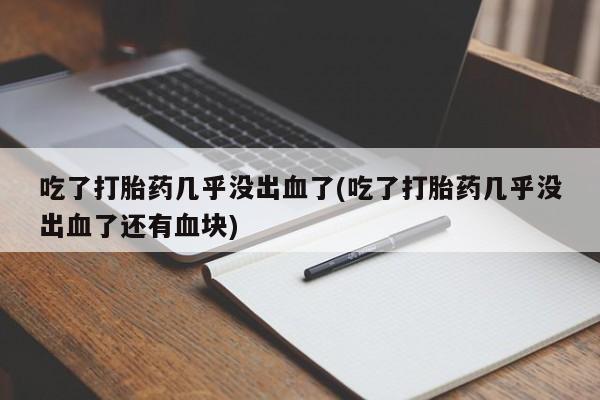 米非司酮哪个网上药店吃了打胎药几乎没出血了(吃了打胎药几乎没出血了还有血块)