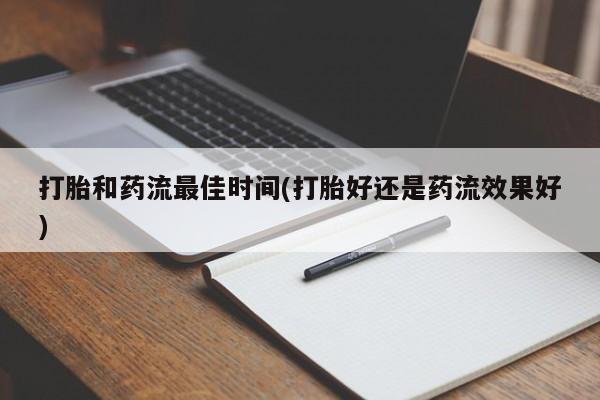 米非司酮哪个网上药店打胎和药流最佳时间(打胎好还是药流效果好)