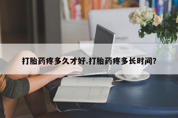 米非司酮哪个网上药店打胎药疼多久才好.打胎药疼多长时间？