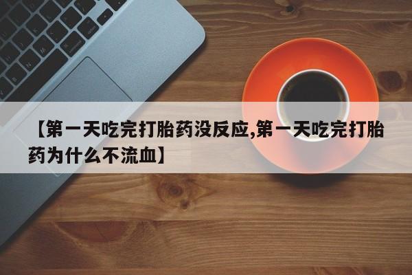 米非司酮哪个网上药店【第一天吃完打胎药没反应,第一天吃完打胎药为什么不流血】
