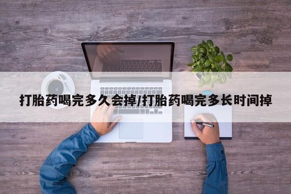 米非司酮哪个网上药店打胎药喝完多久会掉/打胎药喝完多长时间掉