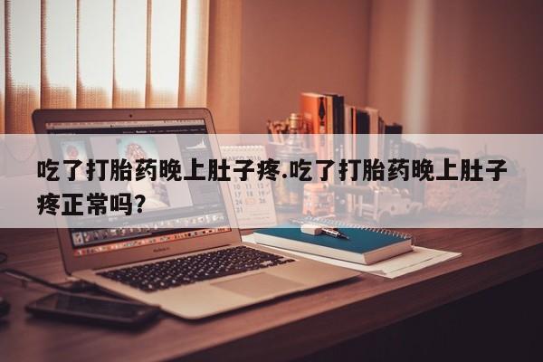 米非司酮哪个网上药店吃了打胎药晚上肚子疼.吃了打胎药晚上肚子疼正常吗？