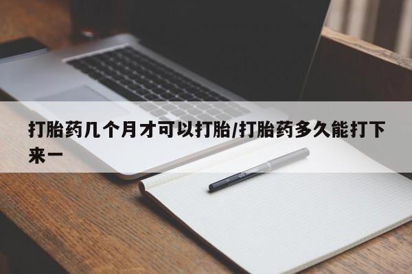 米非司酮哪个网上药店打胎药几个月才可以打胎/打胎药多久能打下来一