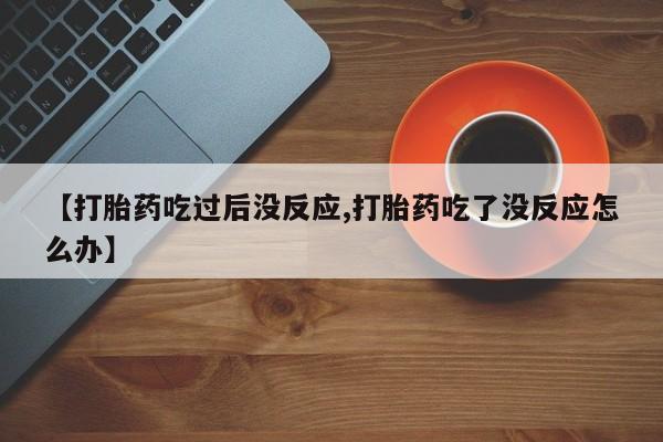米非司酮哪个网上药店【打胎药吃过后没反应,打胎药吃了没反应怎么办】