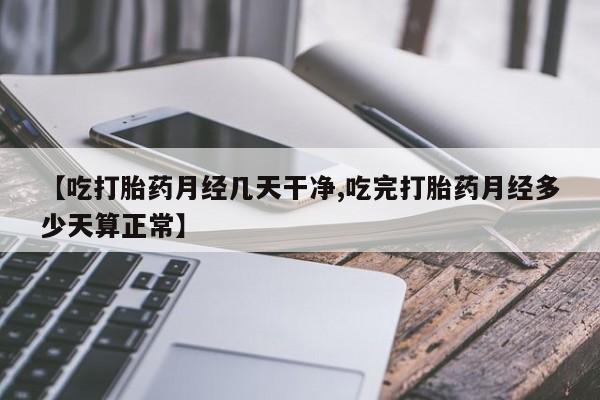 米非司酮哪个网上药店【吃打胎药月经几天干净,吃完打胎药月经多少天算正常】