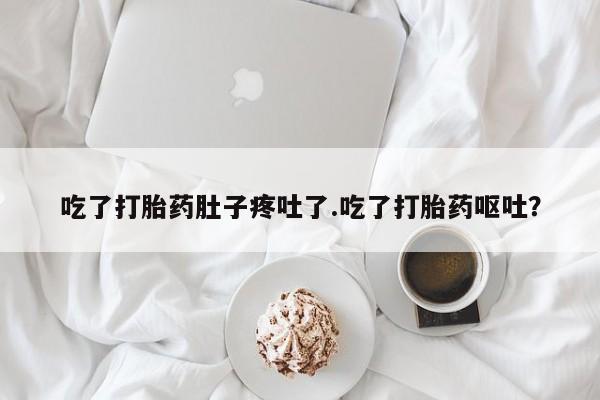 米非司酮哪个网上药店吃了打胎药肚子疼吐了.吃了打胎药呕吐？
