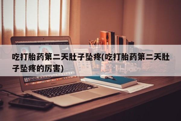 米非司酮哪个网上药店吃打胎药第二天肚子坠疼(吃打胎药第二天肚子坠疼的厉害)