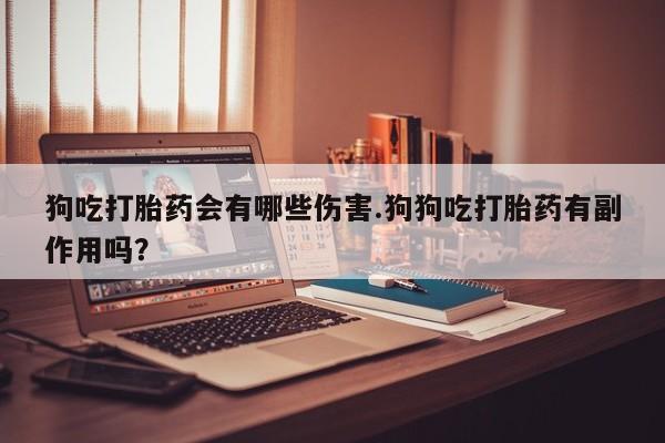 米非司酮哪个网上药店狗吃打胎药会有哪些伤害.狗狗吃打胎药有副作用吗？