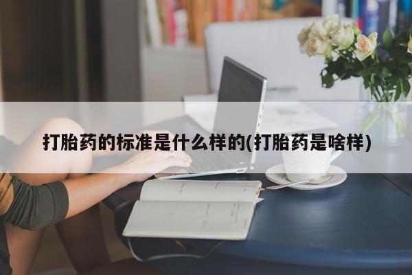 米非司酮哪个网上药店打胎药的标准是什么样的(打胎药是啥样)