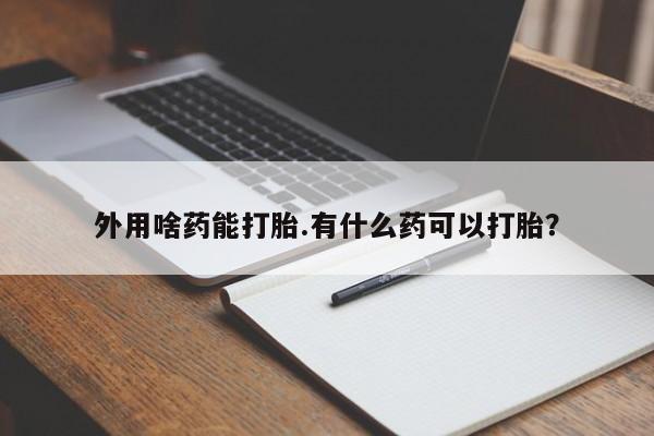 米非司酮哪个网上药店外用啥药能打胎.有什么药可以打胎？