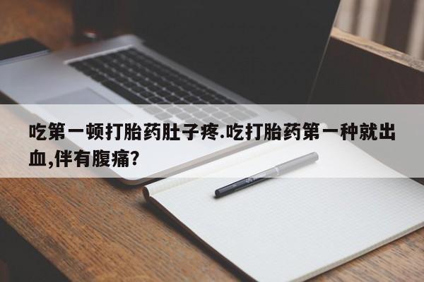米非司酮哪个网上药店吃第一顿打胎药肚子疼.吃打胎药第一种就出血,伴有腹痛？