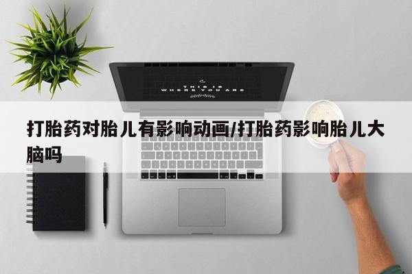 米非司酮哪个网上药店打胎药对胎儿有影响动画/打胎药影响胎儿大脑吗