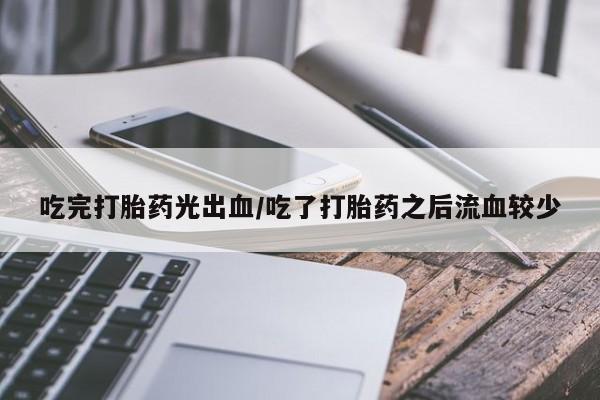 米非司酮哪个网上药店吃完打胎药光出血/吃了打胎药之后流血较少