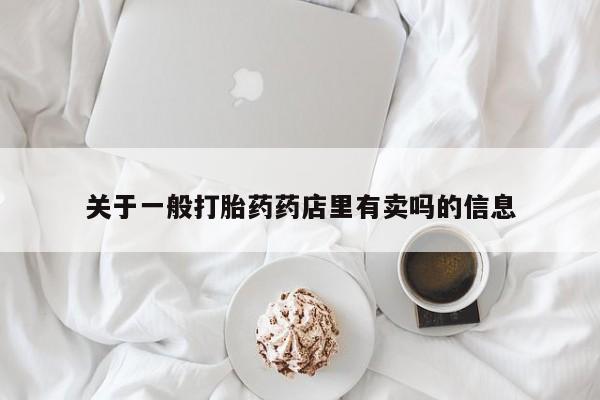 米非司酮哪个网上药店关于一般打胎药药店里有卖吗的信息