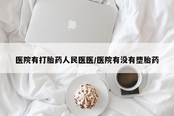 米非司酮哪个网上药店医院有打胎药人民医医/医院有没有堕胎药