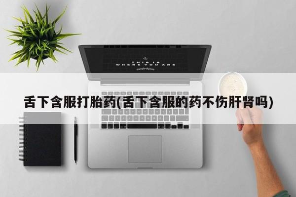 米非司酮哪个网上药店舌下含服打胎药(舌下含服的药不伤肝肾吗)
