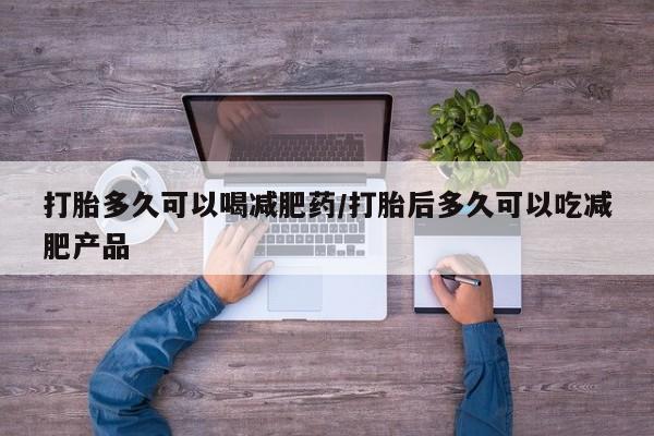米非司酮哪个网上药店打胎多久可以喝减肥药/打胎后多久可以吃减肥产品