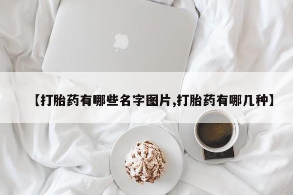 米非司酮哪个网上药店【打胎药有哪些名字图片,打胎药有哪几种】