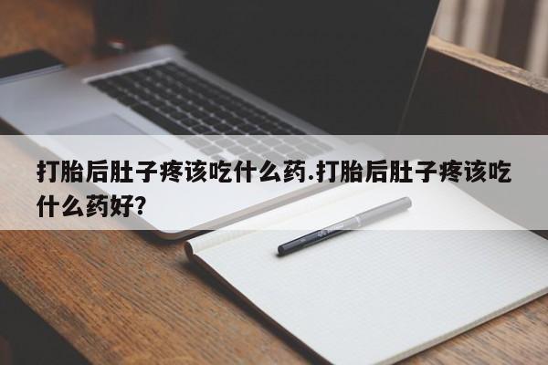 米非司酮哪个网上药店打胎后肚子疼该吃什么药.打胎后肚子疼该吃什么药好？