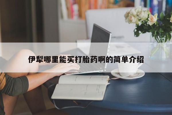 米非司酮哪个网上药店伊犁哪里能买打胎药啊的简单介绍