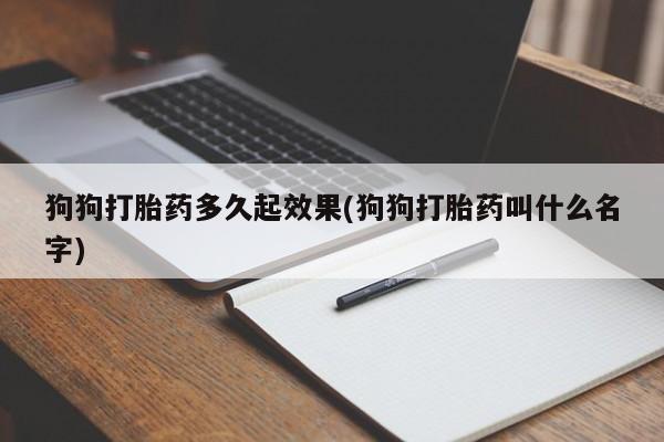 米非司酮哪个网上药店狗狗打胎药多久起效果(狗狗打胎药叫什么名字)