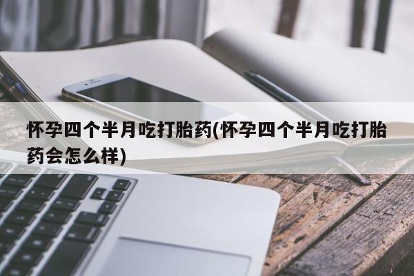 米非司酮哪个网上药店怀孕四个半月吃打胎药(怀孕四个半月吃打胎药会怎么样)