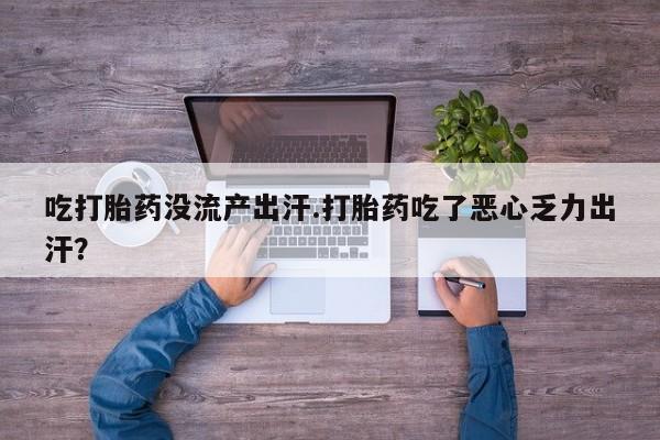 米非司酮哪个网上药店吃打胎药没流产出汗.打胎药吃了恶心乏力出汗？