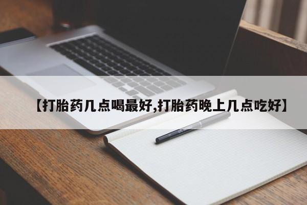 米非司酮哪个网上药店【打胎药几点喝最好,打胎药晚上几点吃好】