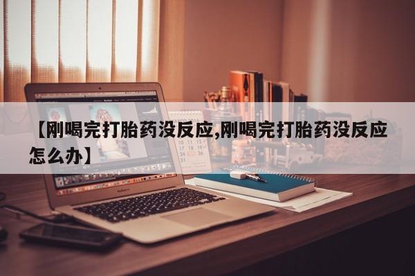 米非司酮哪个网上药店【刚喝完打胎药没反应,刚喝完打胎药没反应怎么办】