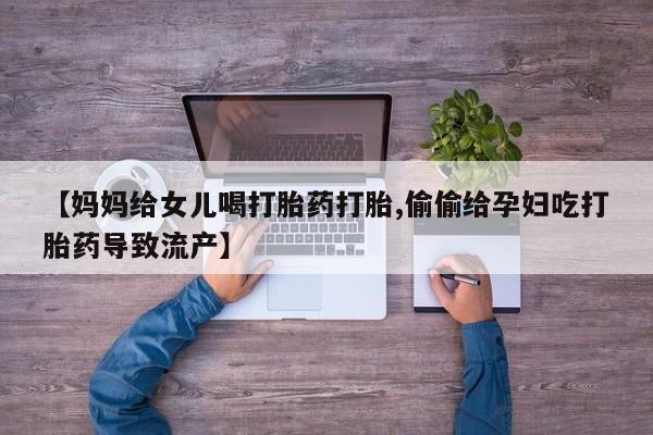 米非司酮哪个网上药店【妈妈给女儿喝打胎药打胎,偷偷给孕妇吃打胎药导致流产】