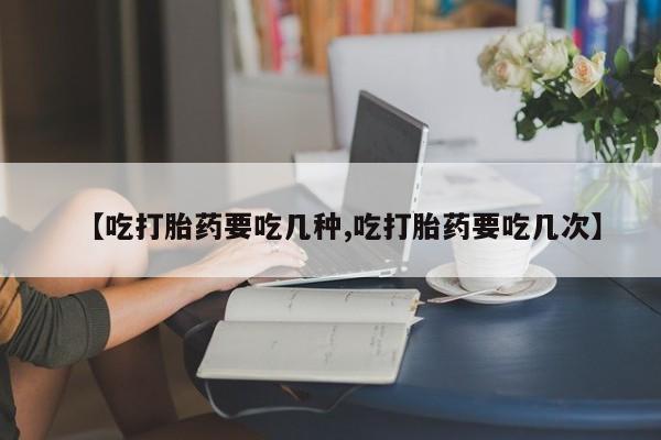 米非司酮哪个网上药店【吃打胎药要吃几种,吃打胎药要吃几次】