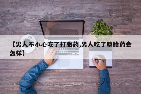 米非司酮哪个网上药店【男人不小心吃了打胎药,男人吃了堕胎药会怎样】